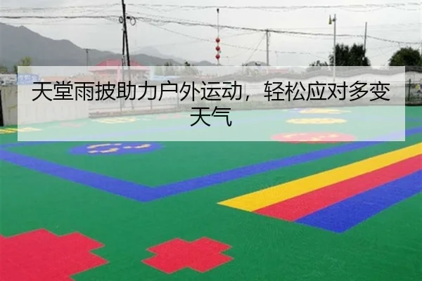 天堂雨披助力户外运动，轻松应对多变天气
