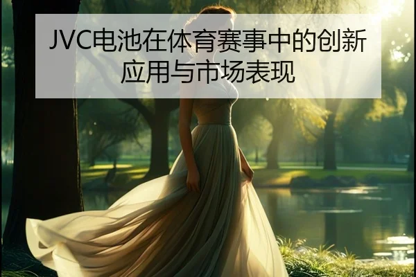 JVC电池在体育赛事中的创新应用与市场表现