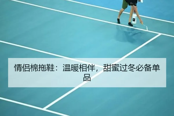 情侣棉拖鞋：温暖相伴，甜蜜过冬必备单品