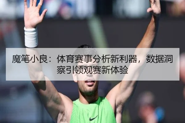 魔笔小良：体育赛事分析新利器，数据洞察引领观赛新体验