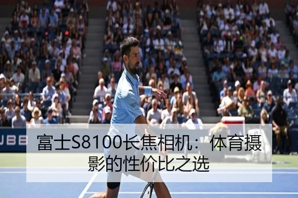 富士S8100长焦相机：体育摄影的性价比之选