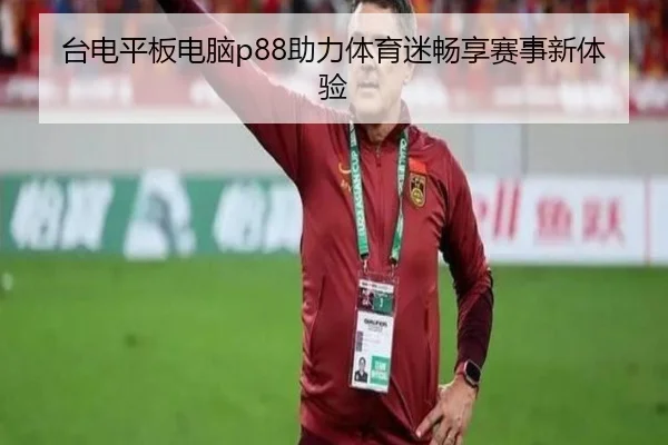 台电平板电脑p88助力体育迷畅享赛事新体验