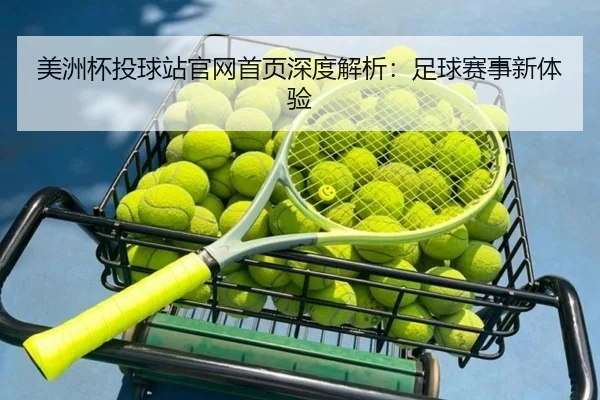 美洲杯投球站官网首页深度解析：足球赛事新体验