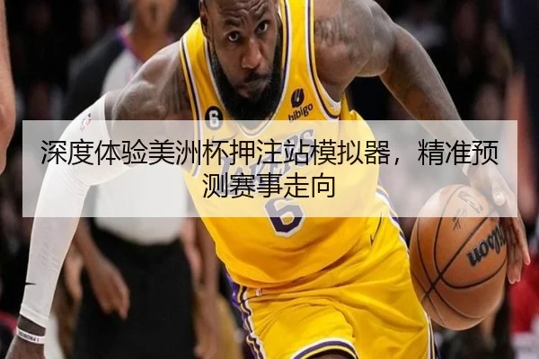 深度体验美洲杯押注站模拟器，精准预测赛事走向